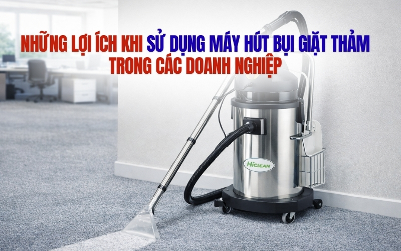 Những lợi ích khi sử dụng máy hút bụi giặt thảm trong các doanh nghiệp