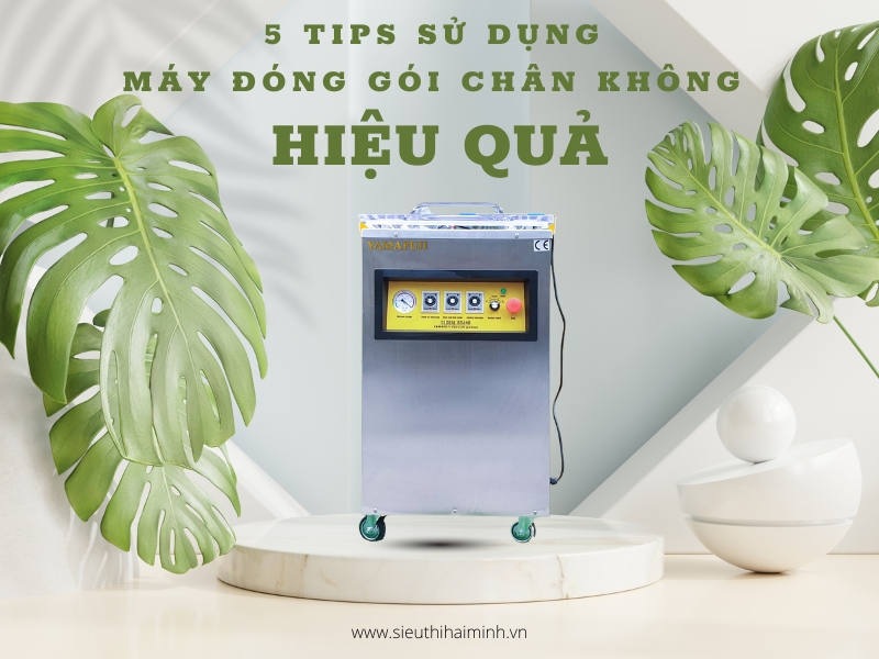 5 Tips sử dụng máy đóng gói chân không hiệu quả