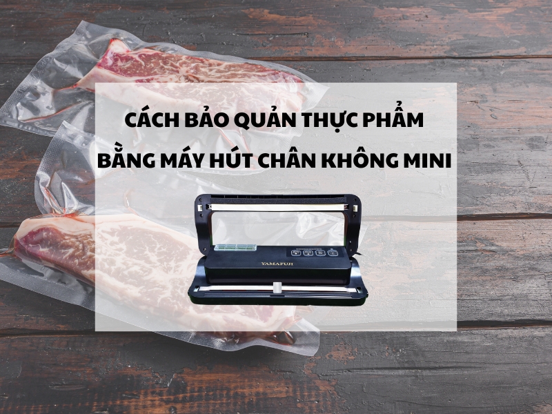 Cách bảo quản thực phẩm bằng máy hút chân không mini