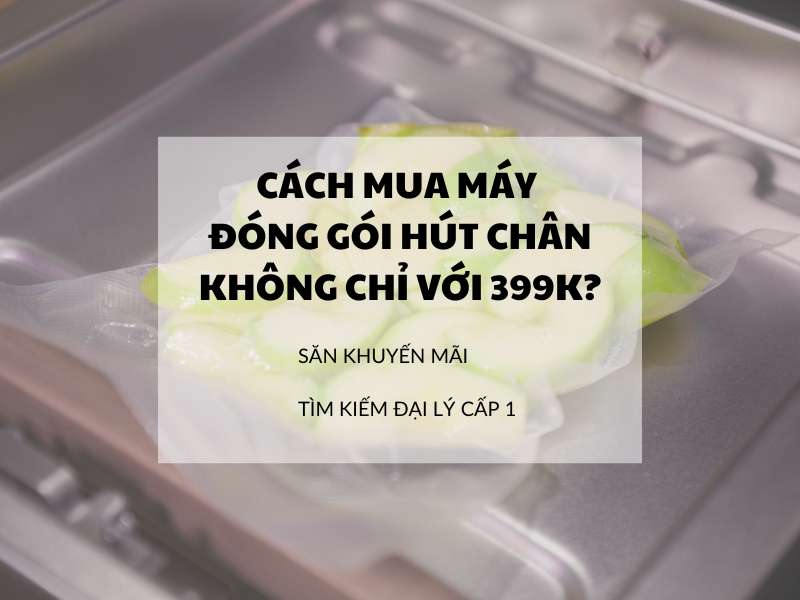 Cách mua máy đóng gói hút chân không chỉ từ 399k?