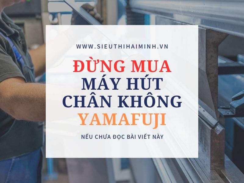 Đừng Mua Hút Chân Không Yamafuji Nếu Bạn Chưa Đọc Bài Viết Này