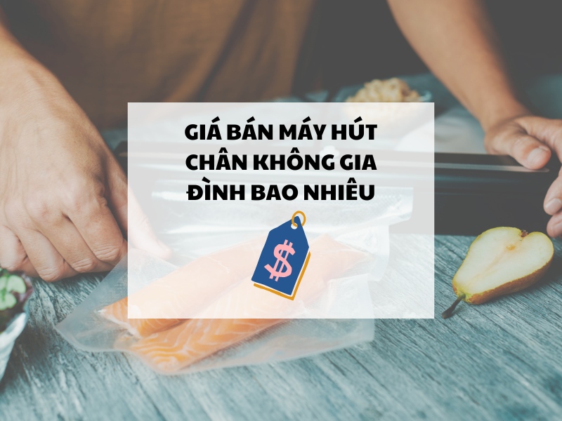 Giá bán máy hút chân không gia đình bao nhiêu?
