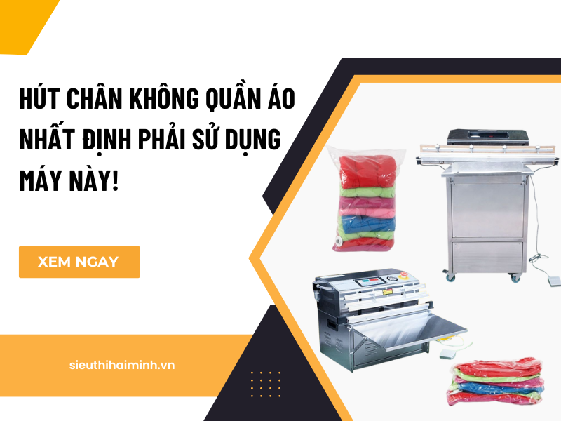 Hút Chân Không Quần Áo Nhất Định Phải Sử Dụng Máy Này
