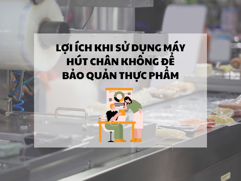 Lợi ích khi sử dụng máy hút chân không để bảo quản thực phẩm
