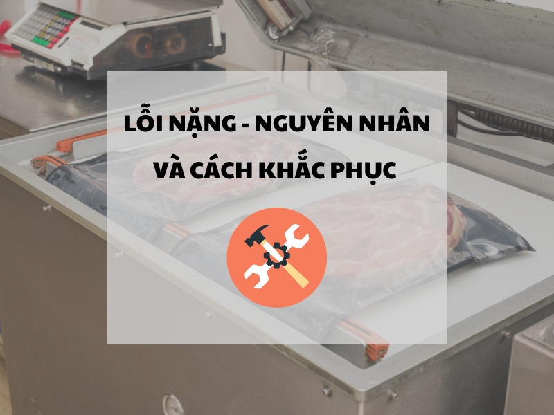 Lỗi nặng - nguyên nhân và cách khắc phục cho máy hút chân không