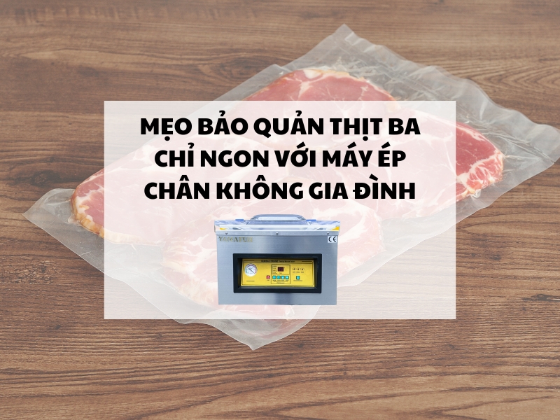 MẸO bảo quản thịt ba chỉ ngon với máy ép chân không gia đình