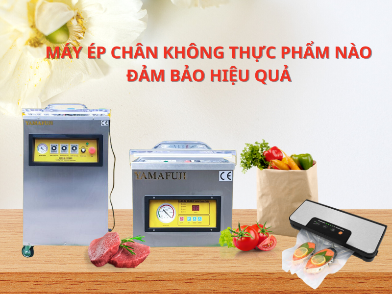 Máy Ép Chân Không Thực Phẩm Nào Đảm Bảo Hiệu Quả