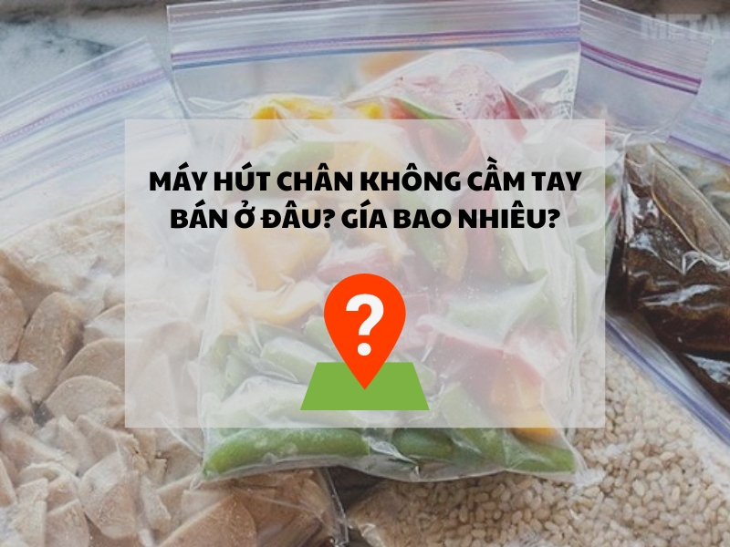 Máy hút chân không cầm tay bán ở đâu? Giá bao nhiêu?
