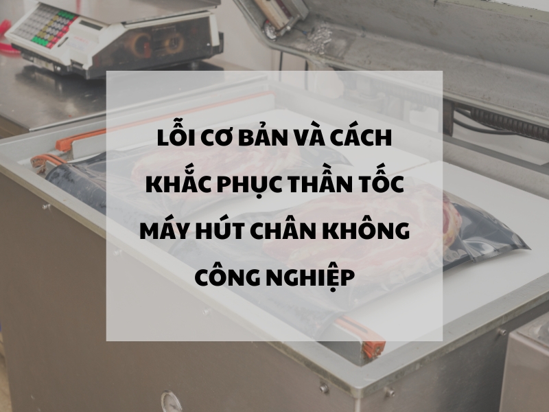 Máy hút chân không công nghiệp: Lỗi cơ bản và cách khắc phục thần tốc
