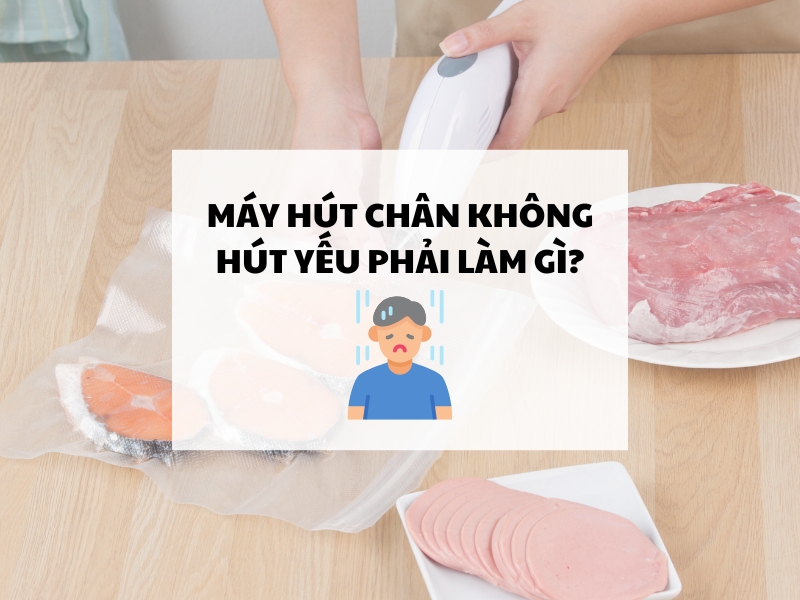 Máy hút chân không hút yếu phải làm gì?