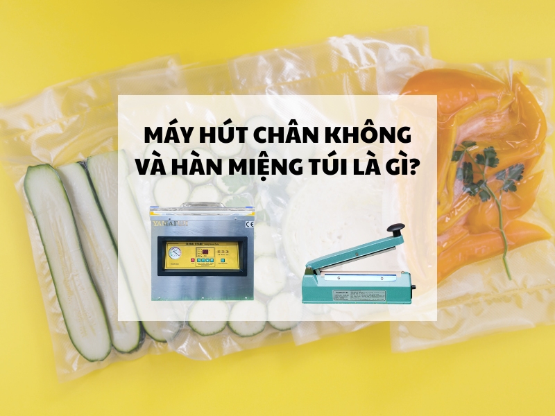 Máy hút chân không và hàn miệng túi là gì?