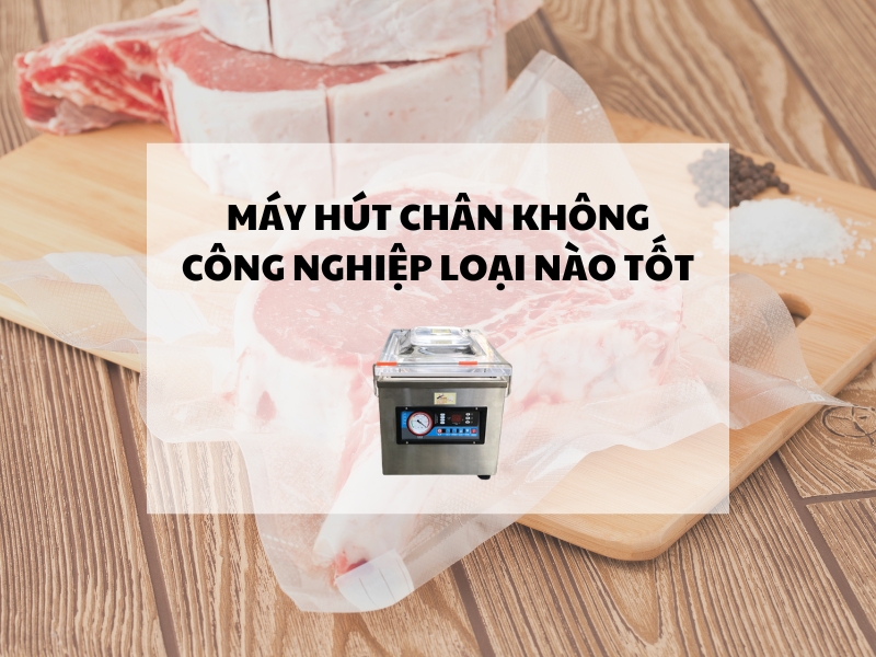 Mua máy hút chân không công nghiệp loại nào tốt nhất?
