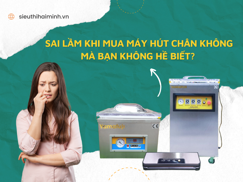 Sai Lầm Khi Mua Máy Hút Chân Không Mà Bạn Không Hề Biết