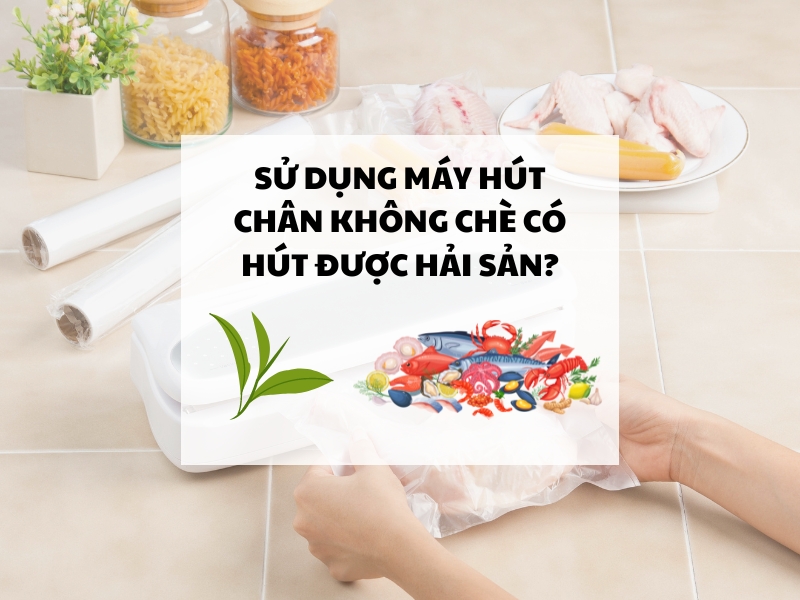 Sử dụng máy hút chân không chè có hút được hải sản?