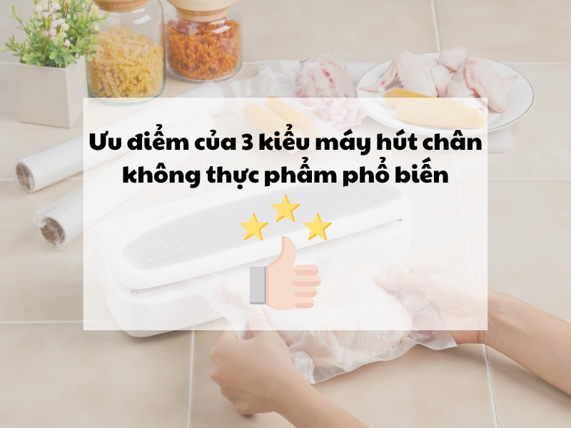 Ưu điểm của 3 kiểu máy hút chân không thực phẩm phổ biến