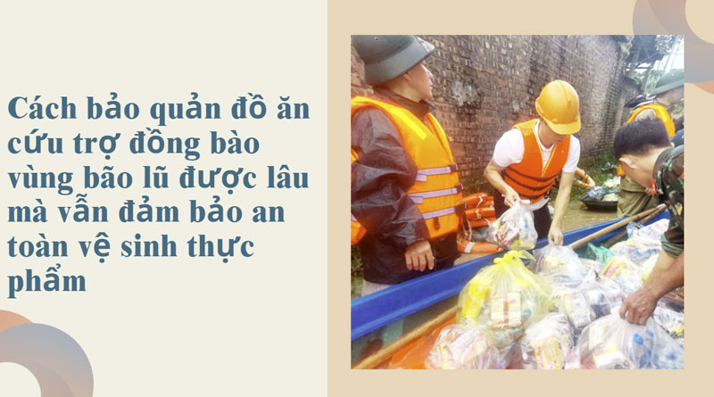Cách bảo quản đồ ăn cứu trợ đồng bào vùng bão lũ được lâu mà vẫn đảm bảo an toàn vệ sinh thực phẩm