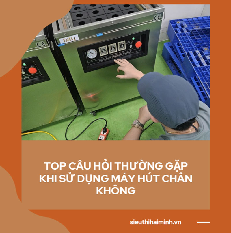 Top câu hỏi thường gặp khi sử dụng máy hút chân không