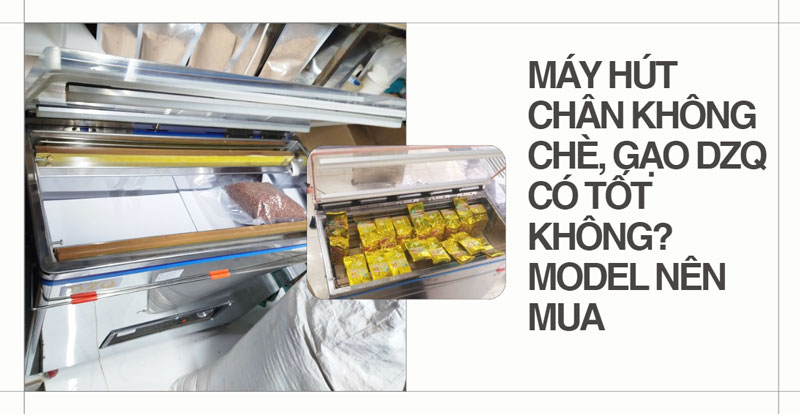 Máy hút chân không chè, gạo DZQ có tốt không? Model nên mua