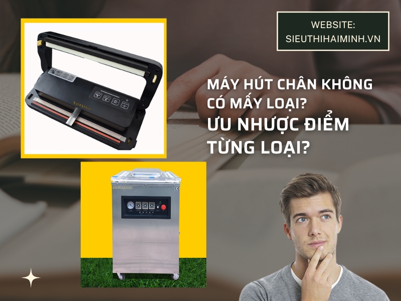 Máy hút chân không có mấy loại? Ưu điểm và nhược điểm của từng loại