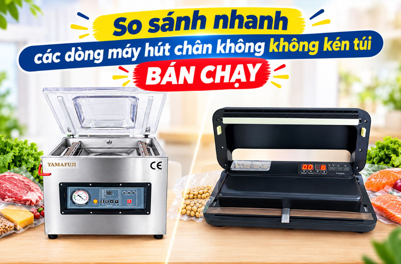 So sánh nhanh các dòng máy hút chân không không kén túi BÁN CHẠY