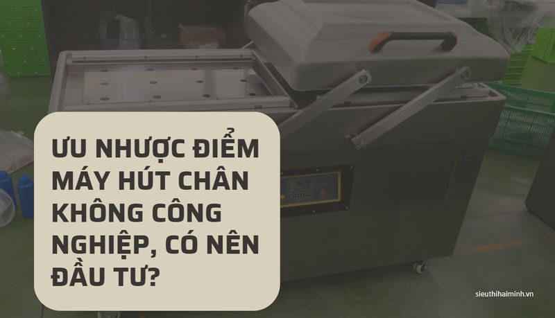 Ưu nhược điểm máy hút chân không công nghiệp, có nên đầu tư?