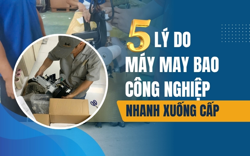 5 lý do máy may bao công nghiệp nhanh xuống cấp