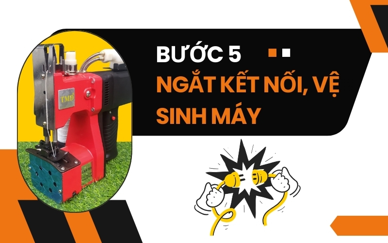 Bước 5: ngắt kết nối, vệ sinh máy may bao