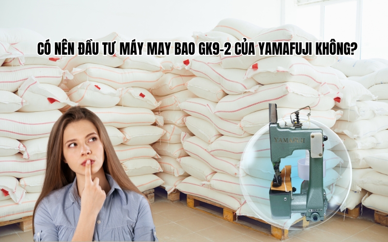 Có nên đầu tư máy may bao GK9-2 của Yamafuji không