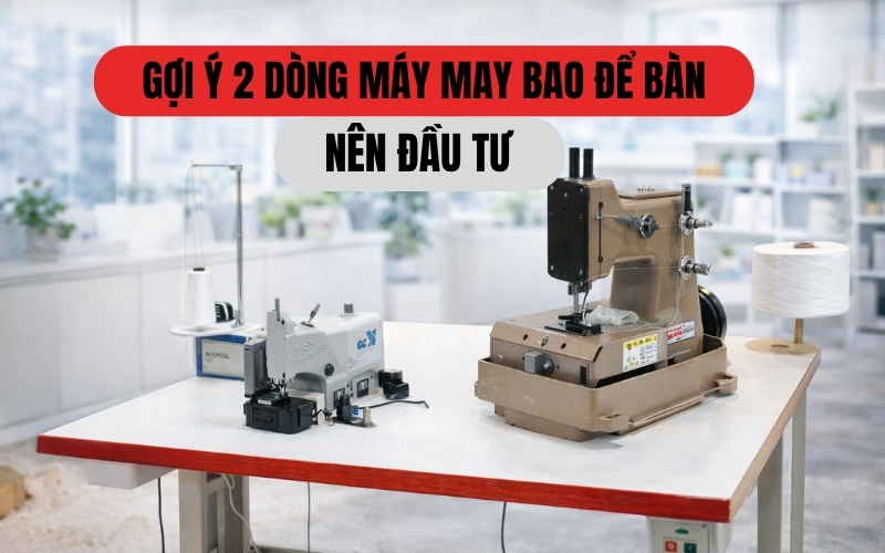 Gợi ý 2 dòng máy may bao để bàn nên đầu tư