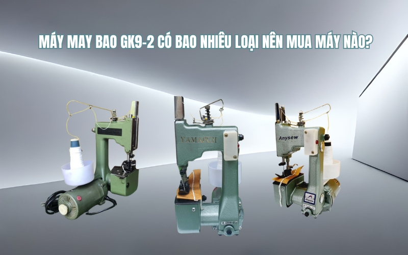 Máy May Bao GK9-2 Có Bao Nhiêu Loại Nên Mua Máy Nào