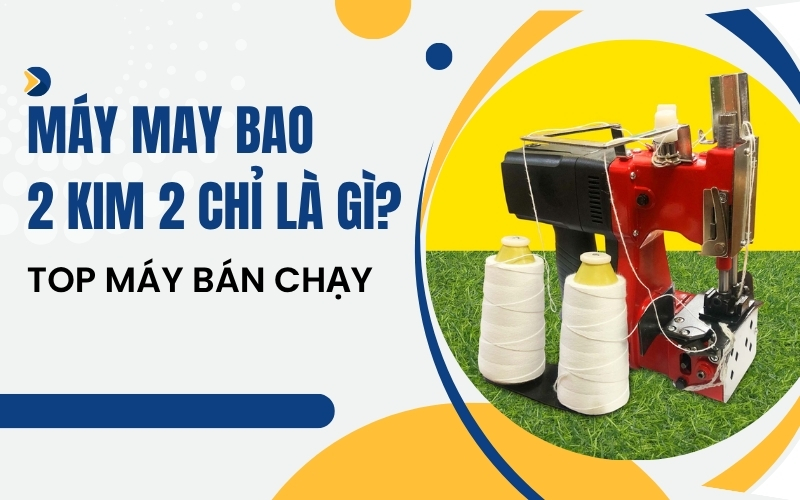 Máy may bao 2 kim 2 chỉ là gì? Top máy bán chạy