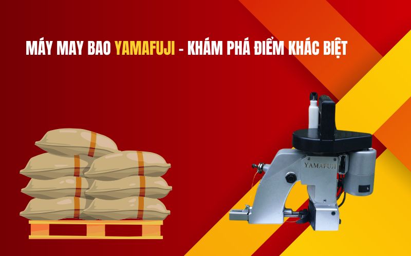 Máy may bao Yamafuji - Khám phá điểm khác biệt