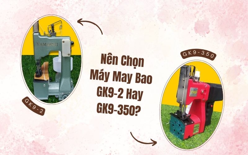 Nên Chọn Máy May Bao GK9-2 Hay GK9-350