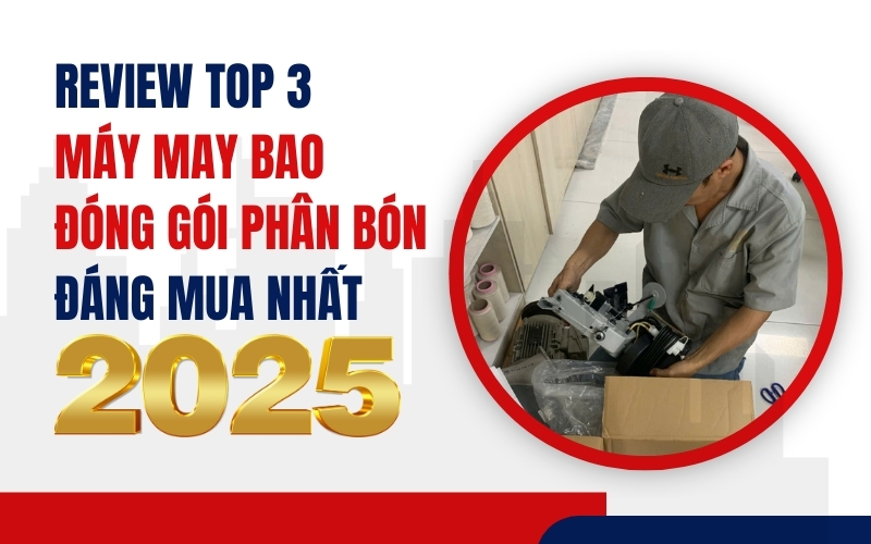 Review Top 3 máy may bao đóng gói phân bón đáng mua nhất 2025