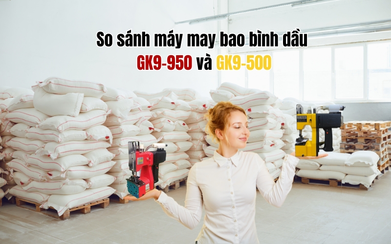 So sánh máy may bao bình dầu GK9-950 và GK9-500