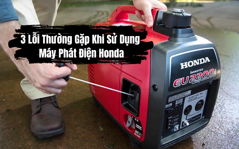 3 Lỗi Thường Gặp Khi Sử Dụng Máy Phát Điện Honda