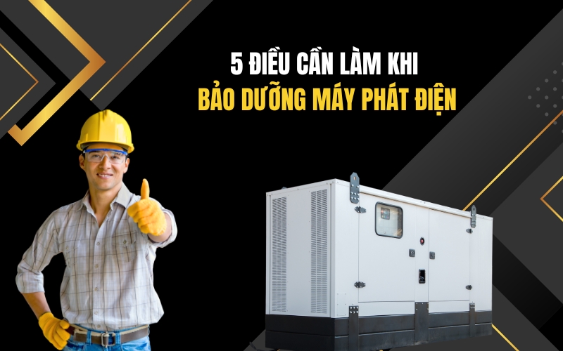 5 Điều Cần Làm Khi Bảo Dưỡng Máy Phát Điện
