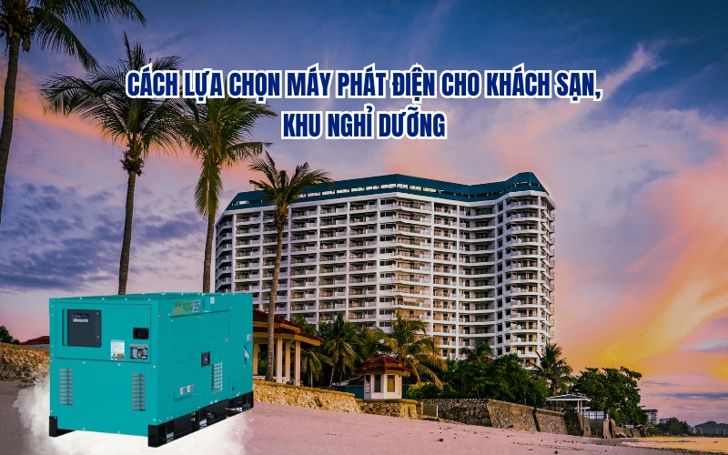 Cách lựa chọn máy phát điện cho khách sạn, khu nghỉ dưỡng