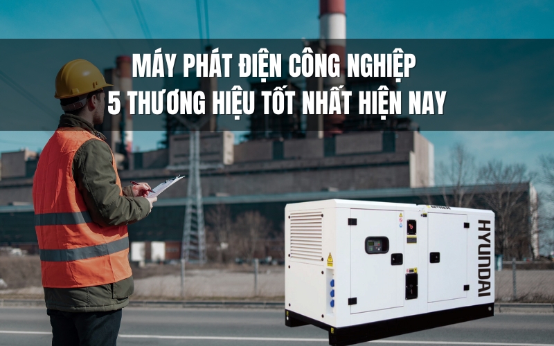Máy Phát Điện Công Nghiệp - 5 Thương Hiệu Tốt Nhất Hiện Nay