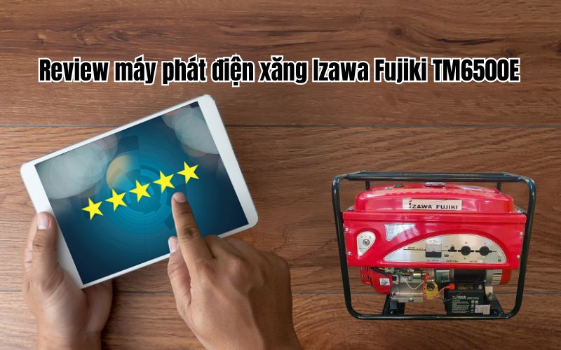 Review chi tiết máy phát điện xăng Izawa Fujiki TM6500E