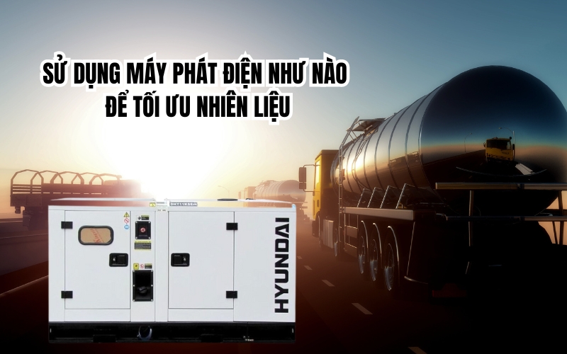 Sử Dụng Máy Phát Điện Như Nào Để Tối Ưu Nhiên Liệu
