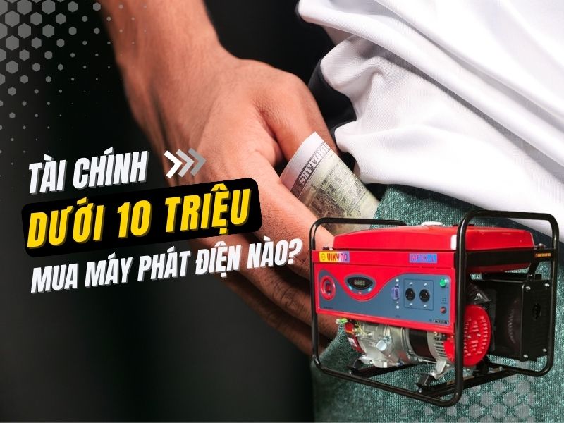 Tài chính dưới 10 triệu thì nên mua máy phát điện nào