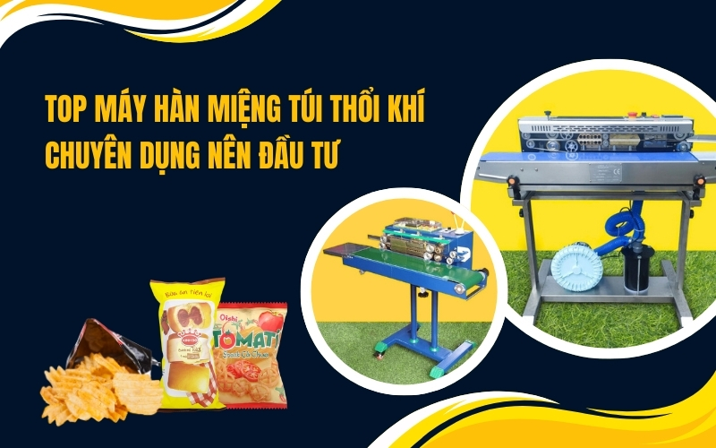 Top Máy Hàn Miệng Túi Thổi Khí Chuyên Dụng Nên Đầu Tư