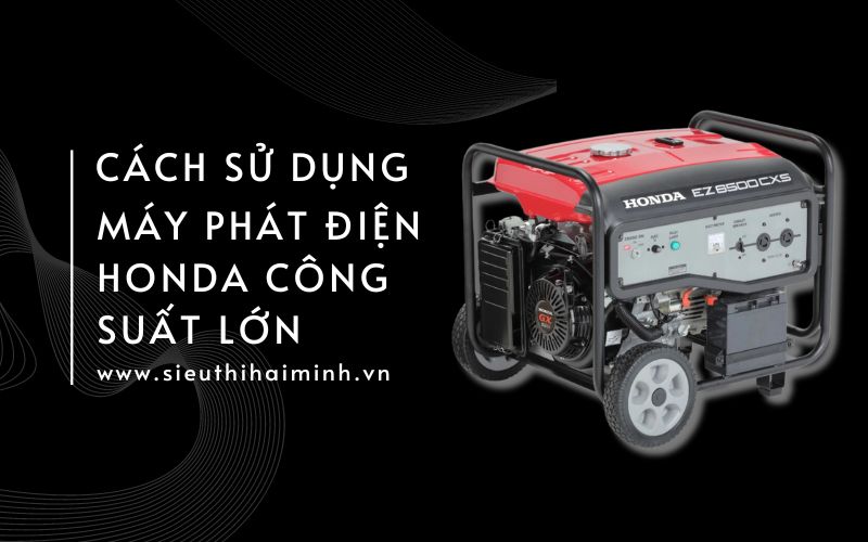 Cách Sử Dụng Máy Phát Điện Honda Công Suất Lớn