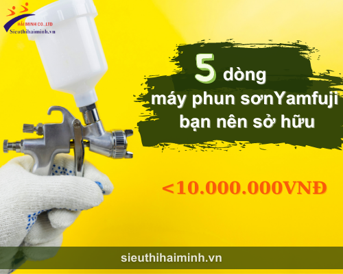 5 dòng máy phun sơn Yamafuji dưới 10 triệu đồng bạn nên sở hữu