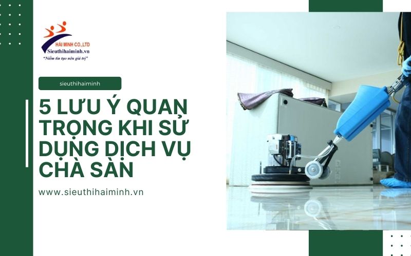 5 lưu ý quan trọng khi sử dụng dịch vụ chà sàn