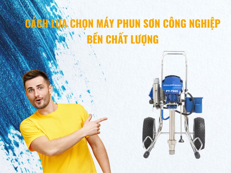 Cách Lựa Chọn Máy Phun Sơn Công Nghiệp Bền Chất Lượng