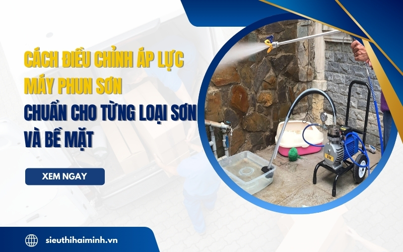 Cách điều chỉnh áp lực máy phun sơn chuẩn cho từng loại sơn và bề mặt