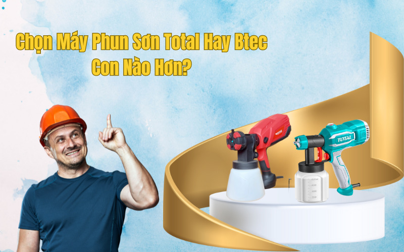 Chọn Máy Phun Sơn Total Hay Btec Con Nào Hơn