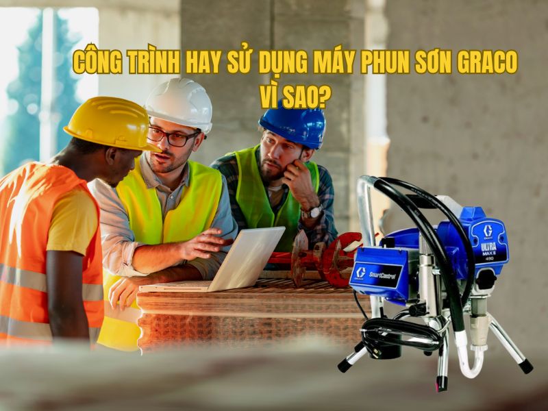 Công Trình Hay Sử Dụng Máy Phun Sơn Graco Vì Sao